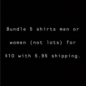 BUNDLE 5 shirts men or women (not lots) for $10 with 5.95 shipping